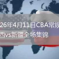 2026年4月11日CBA常规赛山西vs新疆全场集锦