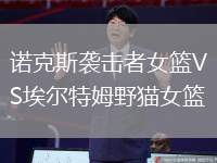 诺克斯袭击者女篮VS埃尔特姆野猫女篮