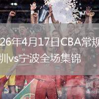 2026年4月17日CBA常规赛深圳vs宁波全场集锦