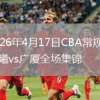 2026年4月17日CBA常规赛同曦vs广厦全场集锦