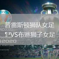 普雷斯顿狮队女足VS布琳狮子女足