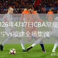 2026年4月7日CBA常规赛辽宁vs福建全场集锦
