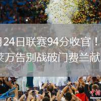 2026年5月24日联赛94分收官！巴萨1-3遭瓦伦逆转莱万告别战破门费兰献助攻