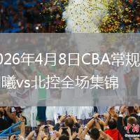 2026年4月8日CBA常规赛同曦vs北控全场集锦