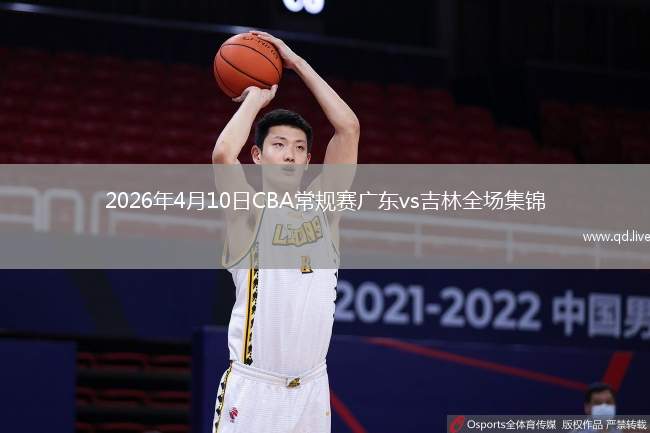 2026年4月10日CBA常规赛广东vs吉林全场集锦