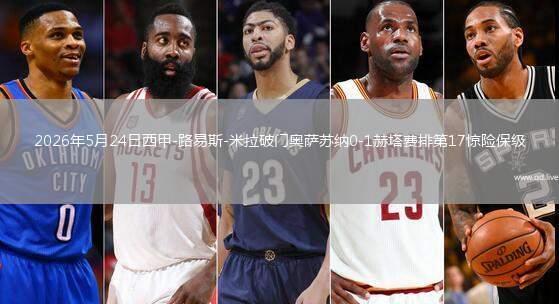 2026年5月24日西甲-路易斯-米拉破门奥萨苏纳0-1赫塔费排第17惊险保级
