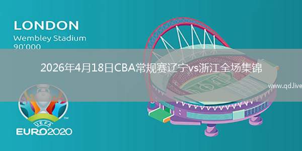 2026年4月18日CBA常规赛辽宁vs浙江全场集锦