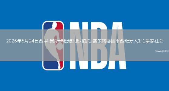 2026年5月24日西甲-奥斯卡松破门罗伯托-费尔南德扳平西班牙人1-1皇家社会