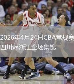 2026年4月24日CBA常规赛四川vs浙江全场集锦