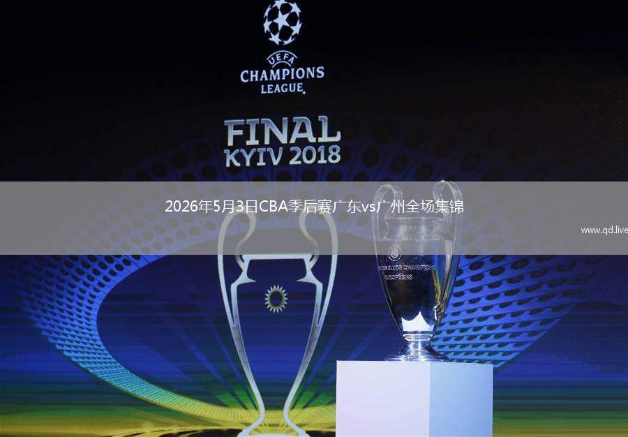 2026年5月3日CBA季后赛广东vs广州全场集锦