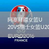 阿塞拜疆女篮U20VS瑞士女篮U20
