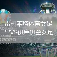 雷科莱塔体育女足VS伊库伊奎女足
