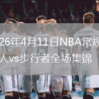 2026年4月11日NBA常规赛76人vs步行者全场集锦