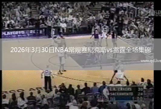 2026年3月30日NBA常规赛尼克斯vs雷霆全场集锦
