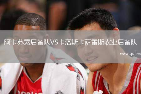 阿卡苏索后备队VS卡洛斯卡萨雷斯农业后备队