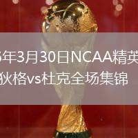 2026年3月30日NCAA精英八强康涅狄格vs杜克全场集锦