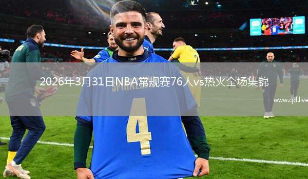 2026年3月31日NBA常规赛76人vs热火全场集锦