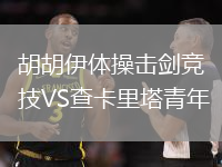 胡胡伊体操击剑竞技VS查卡里塔青年