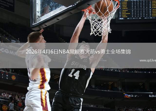 2026年4月6日NBA常规赛火箭vs勇士全场集锦