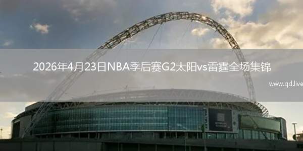 2026年4月23日NBA季后赛G2太阳vs雷霆全场集锦
