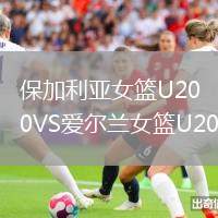 保加利亚女篮U20VS爱尔兰女篮U20