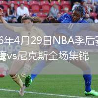 2026年4月29日NBA季后赛G5老鹰vs尼克斯全场集锦