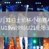 2026年5月31日土伦杯小组赛A组第1轮中国男足U19vs沙特U21全场录像回放
