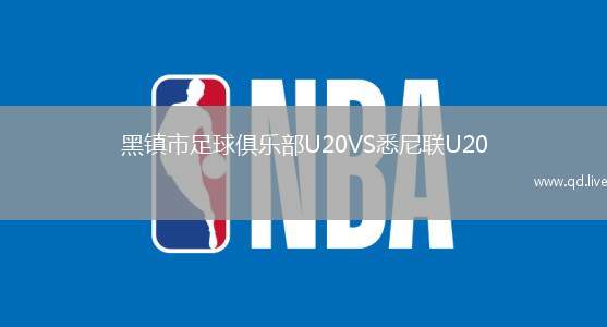 黑镇市足球俱乐部U20VS悉尼联U20