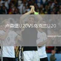 卢森堡U20VS乌克兰U20