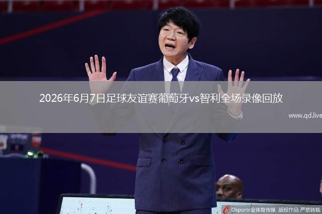 2026年6月7日足球友谊赛葡萄牙vs智利全场录像回放