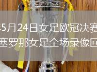 2026年5月24日女足欧冠决赛里昂女足vs巴塞罗那女足全场录像回放
