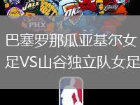 巴塞罗那瓜亚基尔女足VS山谷独立队女足