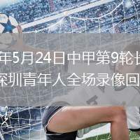 2026年5月24日中甲第9轮长春亚泰vs深圳青年人全场录像回放