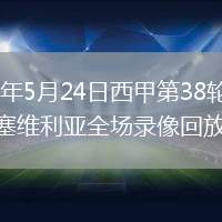 2026年5月24日西甲第38轮塞尔塔vs塞维利亚全场录像回放