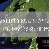 2026年5月25日进军欧冠！罗马2-0十人维罗纳5连胜+7轮不败第3收官迪巴拉2助攻
