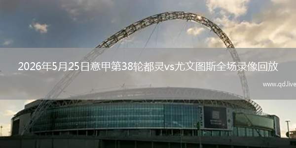 2026年5月25日意甲第38轮都灵vs尤文图斯全场录像回放