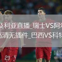 瑞士VS阿尔及利亚直播_瑞士VS阿尔及利亚免费观看直播高清无插件_巴西VS科特迪瓦直播