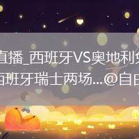 西班牙VS奥地利直播_西班牙VS奥地利免费高清直播赛事_冷门隐患集中在西班牙瑞士两场...@自由的鱼Ze的动态
