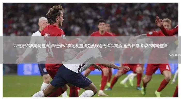 西班牙VS奥地利直播_西班牙VS奥地利直播免费观看无插件高清_世界杯摩洛哥VS海地直播