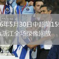 2026年5月30日中超第15轮河南vs浙江全场录像回放