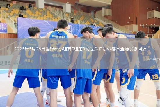 2026年6月26日世界杯小组赛E组第3轮厄瓜多尔vs德国全场录像回放