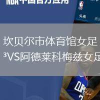坎贝尔市体育馆女足VS阿德莱科梅兹女足