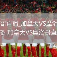 加拿大VS摩洛哥直播_加拿大VS摩洛哥免费高清无插件视频直播_加拿大VS摩洛哥直播实时观看