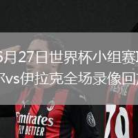 2026年6月27日世界杯小组赛I组第3轮塞内加尔vs伊拉克全场录像回放