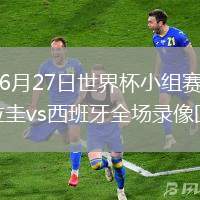 2026年6月27日世界杯小组赛H组第3轮乌拉圭vs西班牙全场录像回放