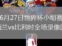 2026年6月27日世界杯小组赛G组第3轮新西兰vs比利时全场录像回放