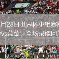 2026年6月28日世界杯小组赛K组第3轮哥伦比亚vs葡萄牙全场录像回放