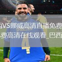 巴西VS挪威直播_巴西VS挪威高清直播免费观看无插件_巴西vs挪威直播_巴西vs挪威免费高清在线观看_巴西vs挪威在线无插件