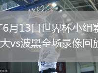 2026年6月13日世界杯小组赛B组第1轮加拿大vs波黑全场录像回放