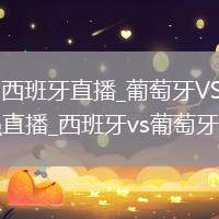 葡萄牙VS西班牙直播_葡萄牙VS西班牙AI画质增强直播_西班牙vs葡萄牙比赛贴